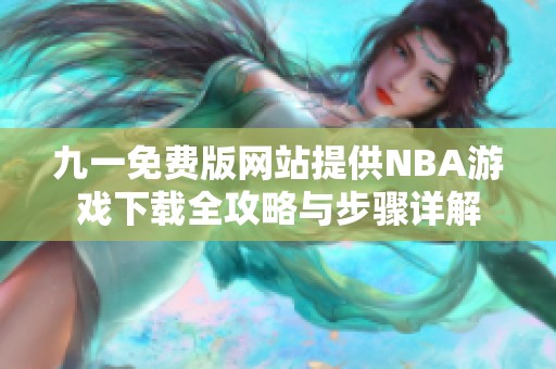 九一免费版网站提供NBA游戏下载全攻略与步骤详解