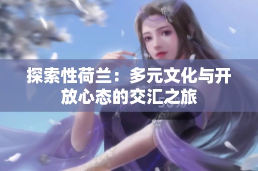 探索性荷兰：多元文化与开放心态的交汇之旅