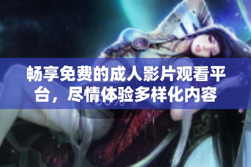 畅享免费的成人影片观看平台，尽情体验多样化内容