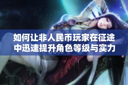 如何让非人民币玩家在征途中迅速提升角色等级与实力