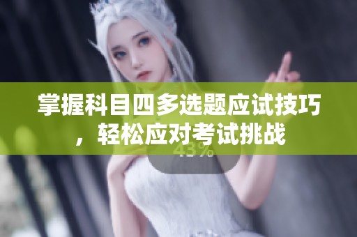 掌握科目四多选题应试技巧，轻松应对考试挑战