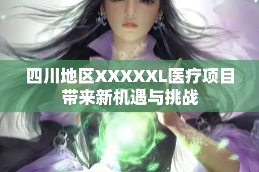四川地区XXXXXL医疗项目带来新机遇与挑战