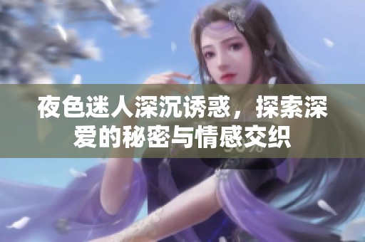 夜色迷人深沉诱惑，探索深爱的秘密与情感交织