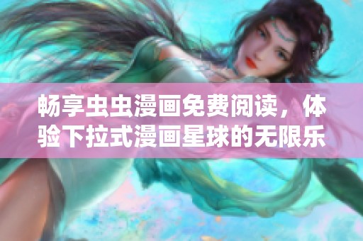 畅享虫虫漫画免费阅读，体验下拉式漫画星球的无限乐趣