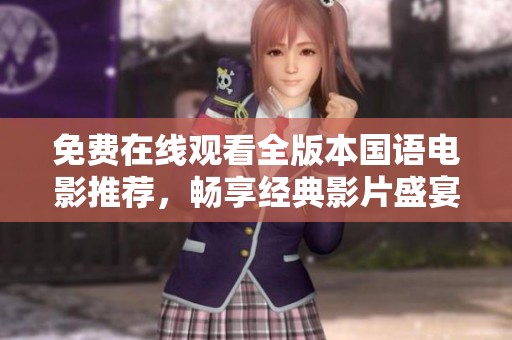 免费在线观看全版本国语电影推荐，畅享经典影片盛宴