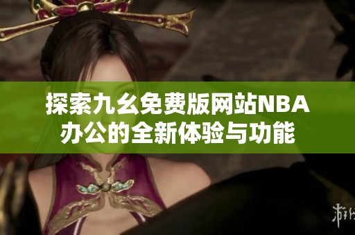 探索九幺免费版网站NBA办公的全新体验与功能