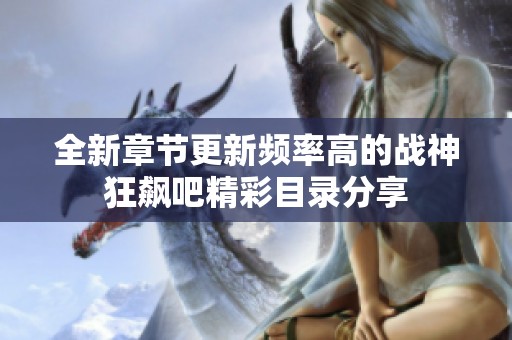 全新章节更新频率高的战神狂飙吧精彩目录分享