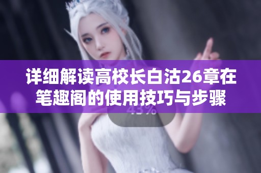 详细解读高校长白沽26章在笔趣阁的使用技巧与步骤