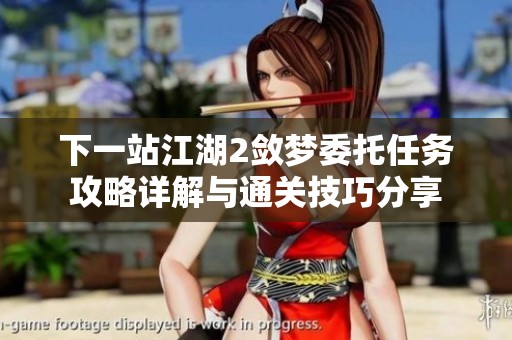 下一站江湖2敛梦委托任务攻略详解与通关技巧分享
