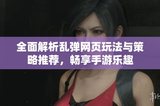 全面解析乱弹网页玩法与策略推荐，畅享手游乐趣