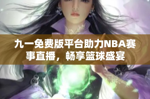 九一免费版平台助力NBA赛事直播，畅享篮球盛宴