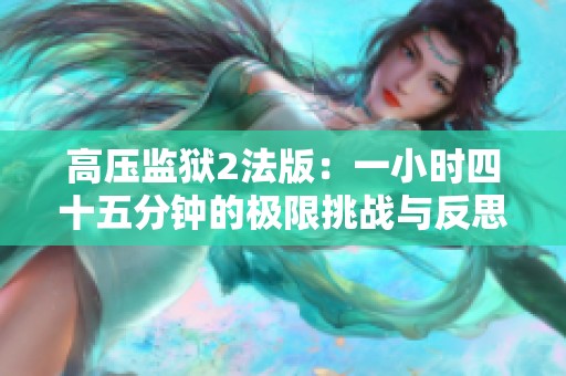 高压监狱2法版：一小时四十五分钟的极限挑战与反思