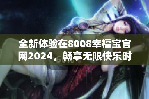 全新体验在8008幸福宝官网2024，畅享无限快乐时光