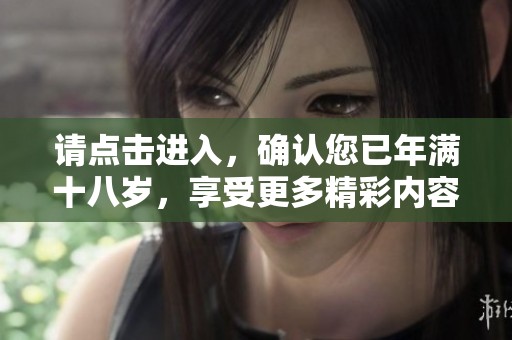 请点击进入，确认您已年满十八岁，享受更多精彩内容！