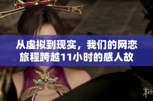 从虚拟到现实，我们的网恋旅程跨越11小时的感人故事