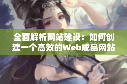 全面解析网站建设：如何创建一个高效的Web成品网站