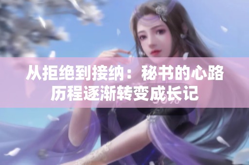 从拒绝到接纳：秘书的心路历程逐渐转变成长记