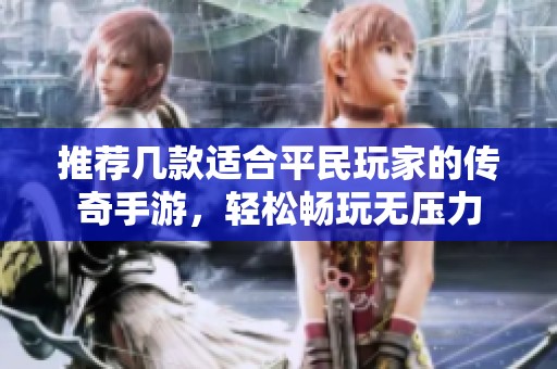 推荐几款适合平民玩家的传奇手游，轻松畅玩无压力