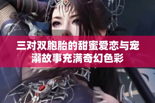 三对双胞胎的甜蜜爱恋与宠溺故事充满奇幻色彩