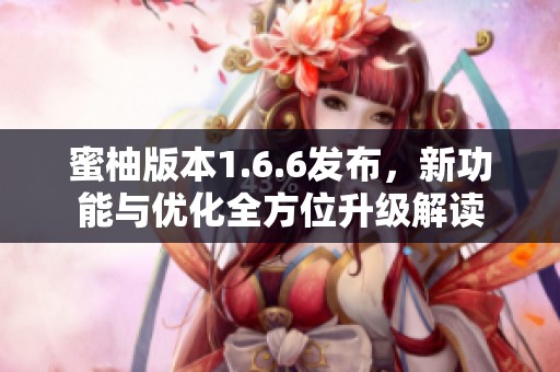 蜜柚版本1.6.6发布，新功能与优化全方位升级解读