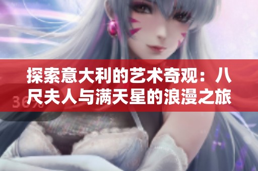 探索意大利的艺术奇观：八尺夫人与满天星的浪漫之旅