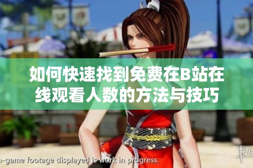 如何快速找到免费在B站在线观看人数的方法与技巧