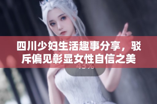 四川少妇生活趣事分享，驳斥偏见彰显女性自信之美