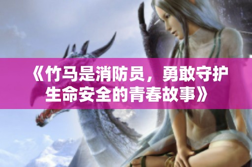 《竹马是消防员，勇敢守护生命安全的青春故事》