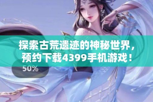 探索古荒遗迹的神秘世界，预约下载4399手机游戏！
