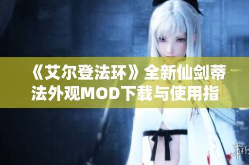 《艾尔登法环》全新仙剑蒂法外观MOD下载与使用指南