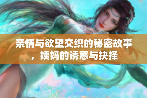 亲情与欲望交织的秘密故事，姨妈的诱惑与抉择