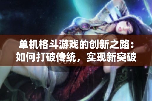 单机格斗游戏的创新之路：如何打破传统，实现新突破