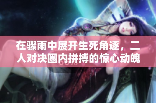 在骤雨中展开生死角逐，二人对决圈内拼搏的惊心动魄时刻
