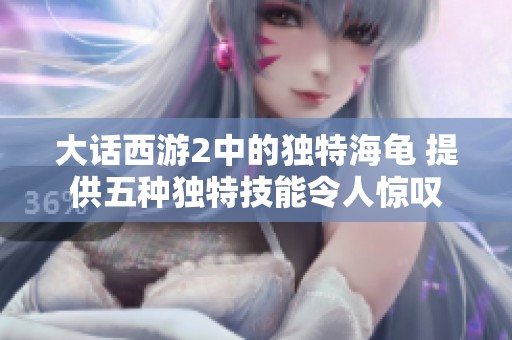 大话西游2中的独特海龟 提供五种独特技能令人惊叹