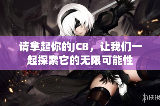 请拿起你的JCB，让我们一起探索它的无限可能性
