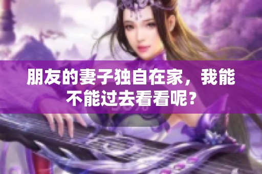 朋友的妻子独自在家，我能不能过去看看呢？