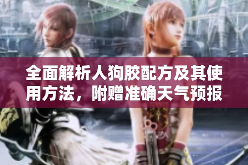 全面解析人狗胶配方及其使用方法，附赠准确天气预报