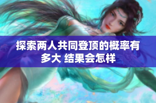 探索两人共同登顶的概率有多大 结果会怎样