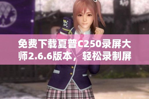 免费下载夏普C250录屏大师2.6.6版本，轻松录制屏幕内容