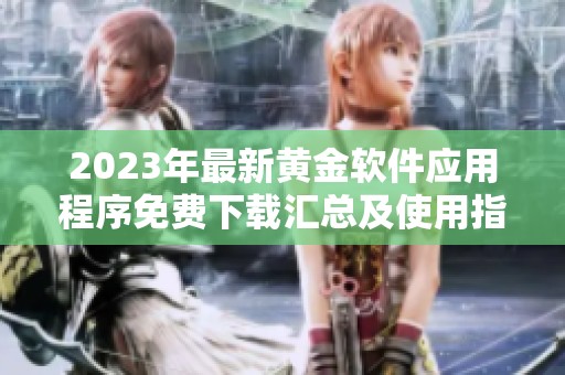 2023年最新黄金软件应用程序免费下载汇总及使用指南