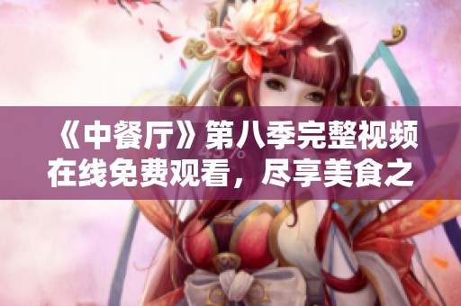 《中餐厅》第八季完整视频在线免费观看，尽享美食之旅