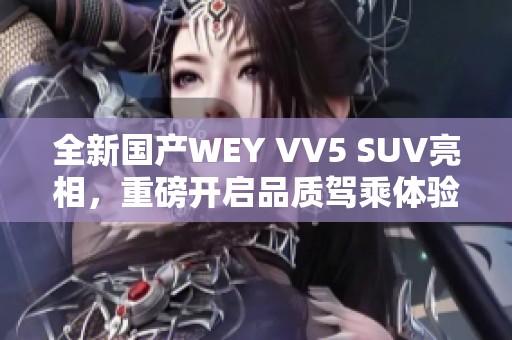 全新国产WEY VV5 SUV亮相，重磅开启品质驾乘体验之旅