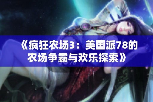 《疯狂农场3：美国派78的农场争霸与欢乐探索》