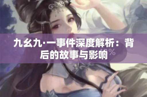 九幺九·一事件深度解析：背后的故事与影响