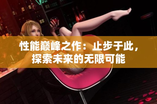 性能巅峰之作：止步于此，探索未来的无限可能
