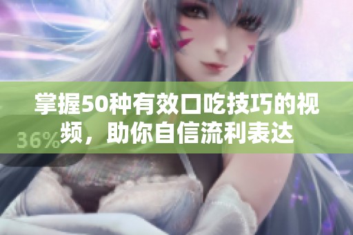 掌握50种有效口吃技巧的视频，助你自信流利表达