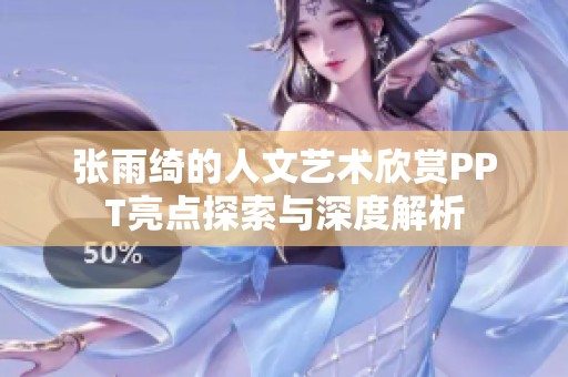 张雨绮的人文艺术欣赏PPT亮点探索与深度解析