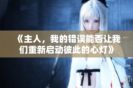 《主人，我的错误能否让我们重新启动彼此的心灯》