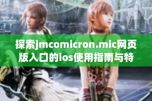 探索jmcomicron.mic网页版入口的ios使用指南与特点分析