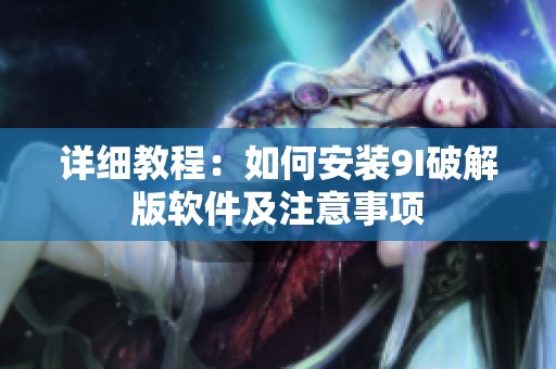 详细教程：如何安装9I破解版软件及注意事项